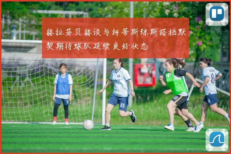 赫拉芬贝赫谈与柯蒂斯琼斯搭档默契期待球队延续良好状态