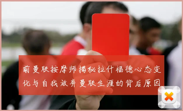前曼联按摩师揭秘拉什福德心态变化与自我放弃曼联生涯的背后原因