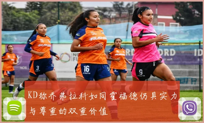 KD称乔弗拉科如同霍福德仍具实力与尊重的双重价值