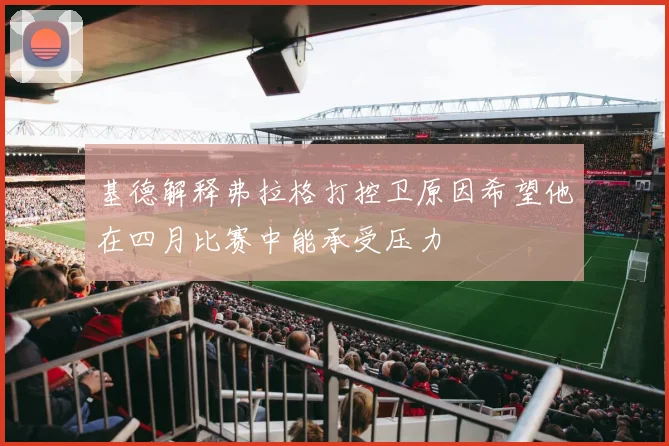 基德解释弗拉格打控卫原因希望他在四月比赛中能承受压力
