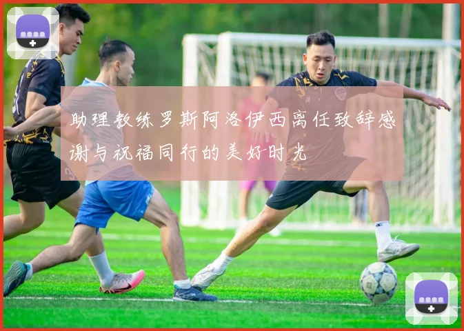 助理教练罗斯阿洛伊西离任致辞感谢与祝福同行的美好时光