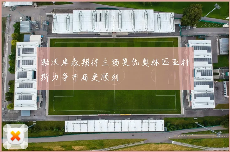 勒沃库森期待主场复仇奥林匹亚科斯力争开局更顺利