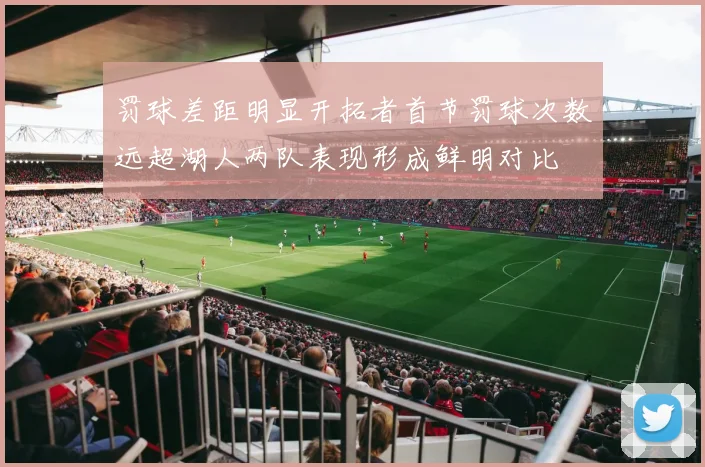 罚球差距明显开拓者首节罚球次数远超湖人两队表现形成鲜明对比